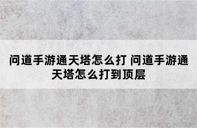 问道手游通天塔怎么打 问道手游通天塔怎么打到顶层